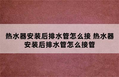 热水器安装后排水管怎么接 热水器安装后排水管怎么接管